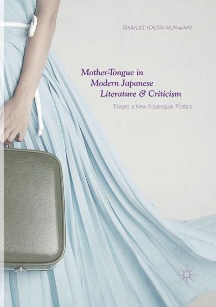 Cover for Takayuki Yokota-Murakami · Mother-Tongue in Modern Japanese Literature and Criticism: Toward a New Polylingual Poetics (Paperback Book) [Softcover reprint of the original 1st ed. 2018 edition] (2018)
