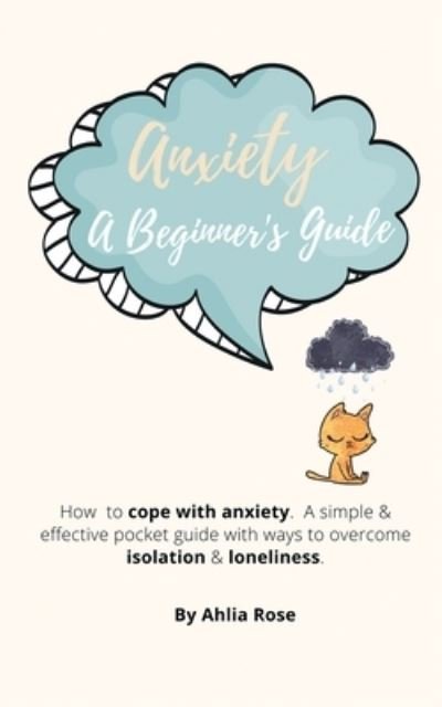 Cover for Ahlia Rose · Anxiety A Beginner's Guide: How to Cope With Anxiety. A Simple &amp; Effective Pocket Guide With Ways To Overcome Isolation &amp; Loneliness. (Paperback Book) (2020)