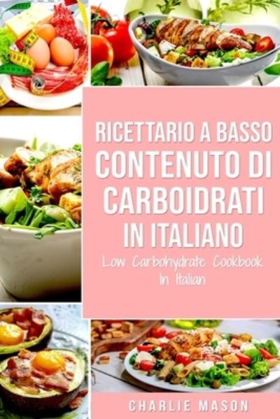 Cover for Charlie Mason · Ricettario A Basso Contenuto Di Carboidrati In italiano/ Low Carbohydrate Cookbook In Italian (Paperback Book) (2021)