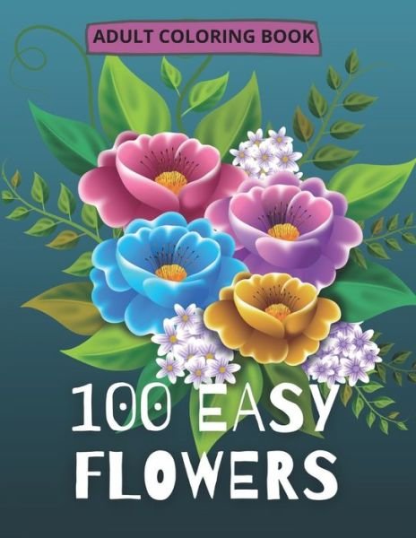 Cover for So Creator's · 100 Easy Flowers Adult Coloring Book: Beautiful Flowers Coloring Pages with Large Print for Adult Relaxation Perfect Coloring Book for Seniors (Taschenbuch) (2021)