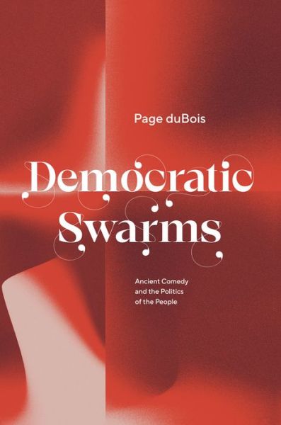 Cover for Page Dubois · Democratic Swarms: Ancient Comedy and the Politics of the People (Hardcover Book) (2022)