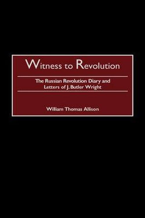 Cover for William T. Allison · Witness to Revolution: The Russian Revolution Diary and Letters of J. Butler Wright - Praeger Studies in Diplomacy and Strategic Thought (Hardcover Book) (2002)