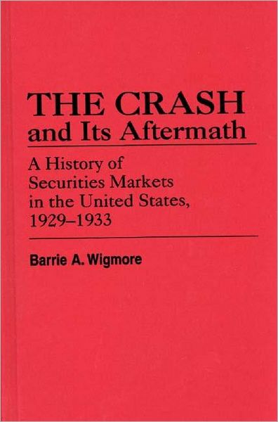 Cover for Barrie A. Wigmore · The Crash and Its Aftermath: A History of Securities Markets in the United States, 1929-1933 - Contributions in Economics and Economic History (Hardcover Book) (1985)