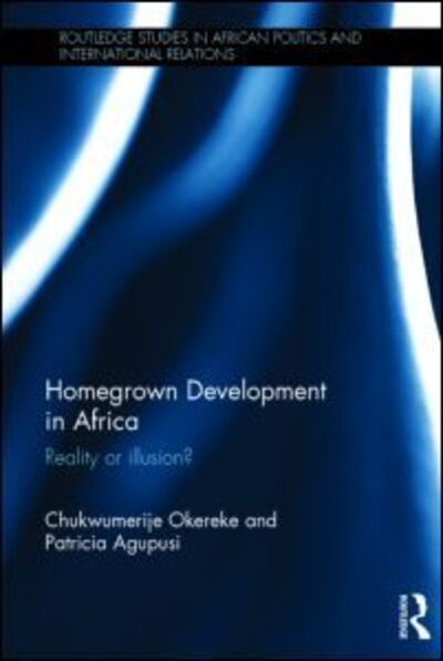 Cover for Okereke, Chukwumerije (University of Reading, UK) · Homegrown Development in Africa: Reality or illusion? - Routledge Studies in African Politics and International Relations (Hardcover Book) (2015)