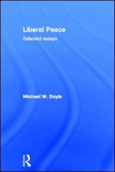 Cover for Doyle, Michael (Columbia University, New York) · Liberal Peace: Selected Essays (Hardcover Book) (2011)