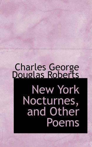 New York Nocturnes, and Other Poems - Charles George Douglas Roberts - Books - BiblioLife - 9780559753749 - December 9, 2008