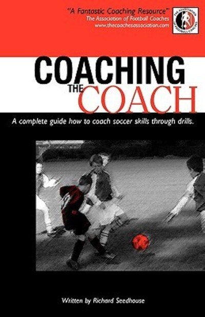 Coaching the Coach: A Complete Guide How to Coach Soccer Skills Through Drills - Richard Seedhouse - Boeken - New Generation Publishing - 9780755210749 - 23 november 2007