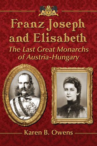 Franz Joseph and Elisabeth: The Last Great Monarchs of Austria-Hungary - Karen Owens - Books - McFarland & Co Inc - 9780786476749 - November 20, 2013
