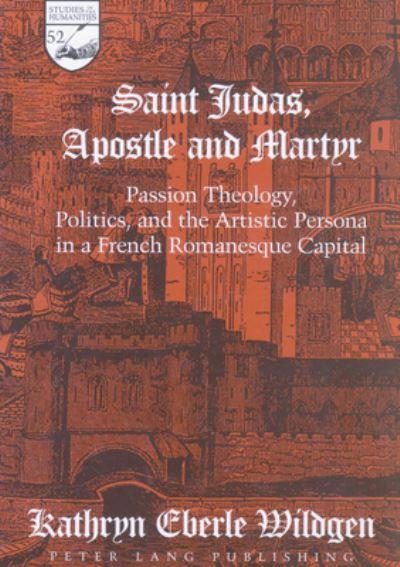 Cover for Kathryn Eberle Wildgen · Saint Judas, Apostle and Martyr: Passion Theology, Politics and the Artistic Persona in a French Romanesque Capital - Studies in the Humanities Literature - Politics - Society (Gebundenes Buch) (2000)