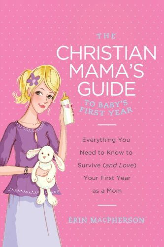 Cover for Erin MacPherson · The Christian Mama's Guide to Baby's First Year: Everything You Need to Know to Survive (and Love) Your First Year as a Mom - Christian Mama's Guide Series (Paperback Book) (2013)