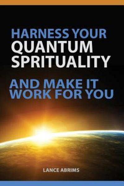 Cover for Lance Abrims · Harness Your Quantum Spirituality And Make It Work For You (Paperback Book) (2015)