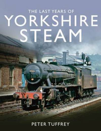 Cover for Peter Tuffrey · The Last Years of Yorkshire Steam (Hardcover Book) (2016)