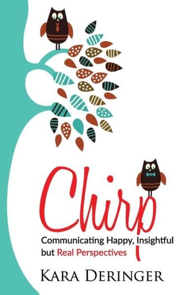 Chirp Communicating Happy, Insightful but Real Perspectives - Kara Deringer - Books - Library and Archives Canada - 9780994798749 - February 12, 2019