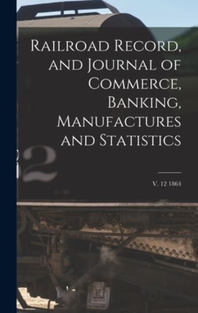 Railroad Record, and Journal of Commerce, Banking, Manufactures and Statistics; v. 12 1864 - Anonymous - Books - Legare Street Press - 9781013542749 - September 9, 2021