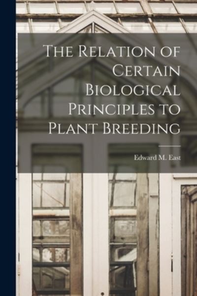 Cover for Edward M (Edward Murray) 1879 East · The Relation of Certain Biological Principles to Plant Breeding (Paperback Book) (2021)