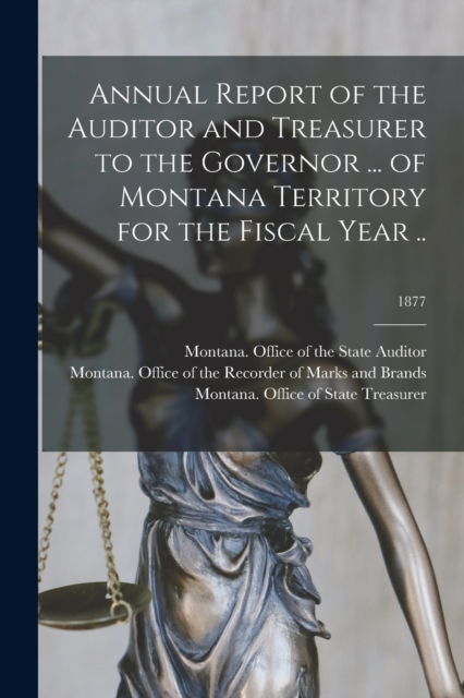 Cover for Montana Office of the State Auditor · Annual Report of the Auditor and Treasurer to the Governor ... of Montana Territory for the Fiscal Year ..; 1877 (Paperback Book) (2021)