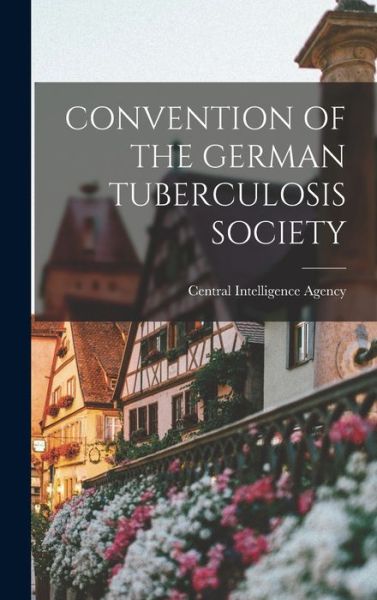 Convention of the German Tuberculosis Society - Central Intelligence Agency - Books - Hassell Street Press - 9781014219749 - September 9, 2021