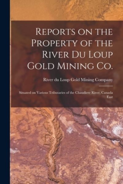 Cover for River Du Loup Gold Mining Company · Reports on the Property of the River Du Loup Gold Mining Co. [microform] (Taschenbuch) (2021)