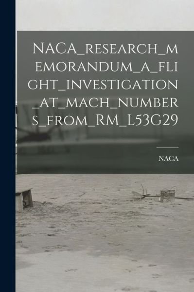 Cover for Naca · NACA_research_memorandum_a_flight_investigation_at_mach_numbers_from_RM_L53G29 (Paperback Book) (2021)