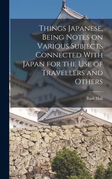 Cover for Basil Hall 1850-1935 Chamberlain · Things Japanese, Being Notes on Various Subjects Connected with Japan for the Use of Travellers and Others (Book) (2022)