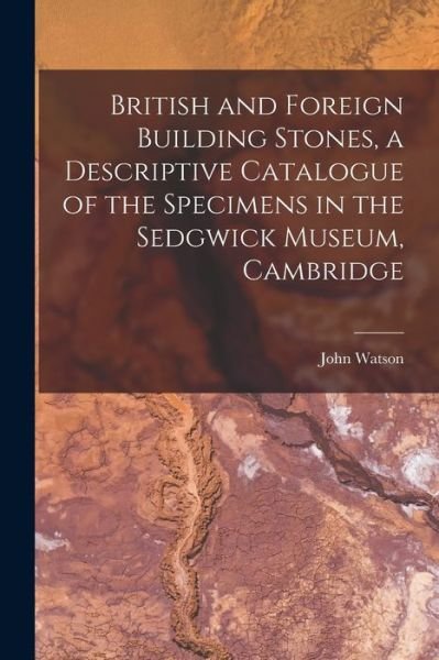 Cover for John Watson · British and Foreign Building Stones, a Descriptive Catalogue of the Specimens in the Sedgwick Museum, Cambridge (Bok) (2022)
