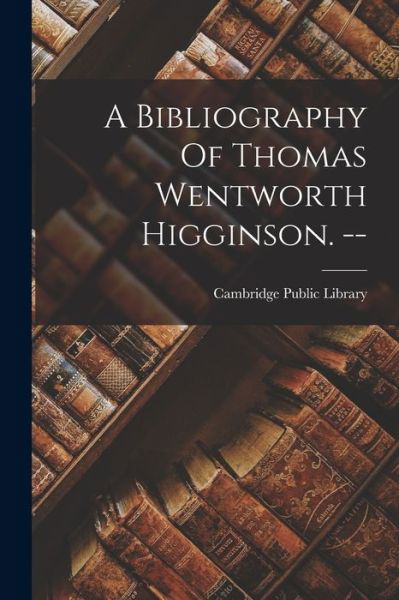 Cover for Cambridge Public Library (Cambridge · Bibliography of Thomas Wentworth Higginson. -- (Bok) (2022)