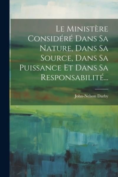 Cover for John Nelson Darby · Ministère Considéré Dans Sa Nature, Dans Sa Source, Dans Sa Puissance et Dans Sa Responsabilité... (Bok) (2023)