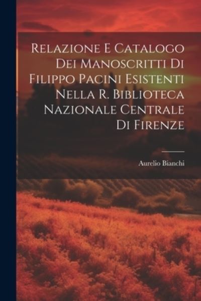 Cover for Aurelio Bianchi · Relazione e Catalogo Dei Manoscritti Di Filippo Pacini Esistenti Nella R. Biblioteca Nazionale Centrale Di Firenze (Book) (2023)