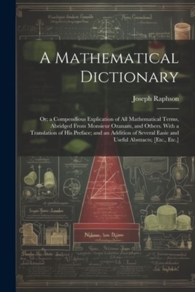 Cover for Joseph Raphson · A Mathematical Dictionary: Or; a Compendious Explication of All Mathematical Terms, Abridged From Monsieur Ozanam, and Others. With a Translation of His Preface; and an Addition of Several Easie and Useful Abstracts; [Etc., Etc.] (Paperback Bog) (2023)