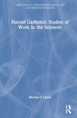 Cover for Harold Garfinkel · Harold Garfinkel: Studies of Work in the Sciences - Directions in Ethnomethodology and Conversation Analysis (Hardcover Book) (2022)