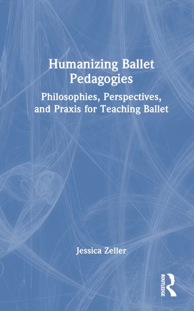 Jessica Zeller · Humanizing Ballet Pedagogies: Philosophies, Perspectives, and Praxis for Teaching Ballet (Paperback Book) (2024)