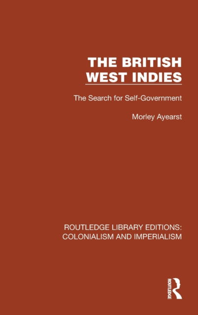 Cover for Morley Ayearst · The British West Indies: The Search for Self-Government - Routledge Library Editions: Colonialism and Imperialism (Hardcover Book) (2023)