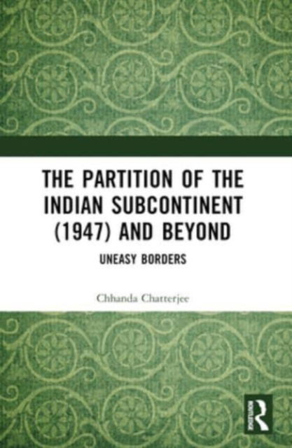 Chhanda Chatterjee · The Partition of the Indian Subcontinent (1947) and Beyond: Uneasy Borders (Paperback Book) (2024)