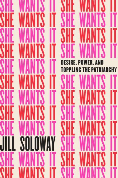 Cover for Jill Soloway · She Wants It: Desire, Power, and Toppling the Patriarchy (Hardcover Book)