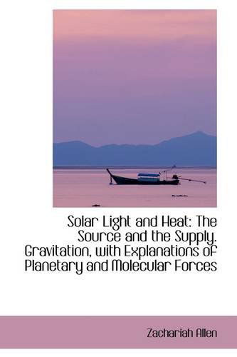 Cover for Zachariah Allen · Solar Light and Heat: the Source and the Supply. Gravitation, with Explanations of Planetary and Mol (Paperback Book) (2009)