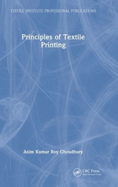 Cover for Choudhury, Asim Kumar Roy (KPS Institute of Polytechnic) · Principles of Textile Printing - Textile Institute Professional Publications (Hardcover Book) (2022)