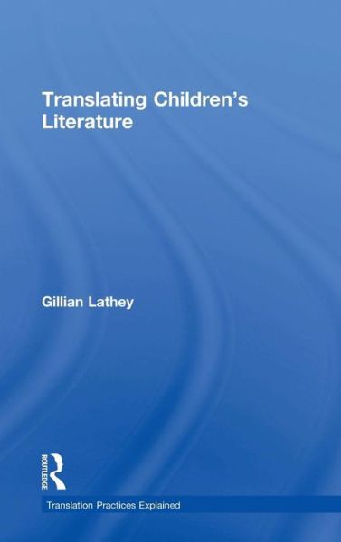 Cover for Lathey, Gillian (University of Roehampton, UK) · Translating Children's Literature - Translation Practices Explained (Hardcover Book) (2015)