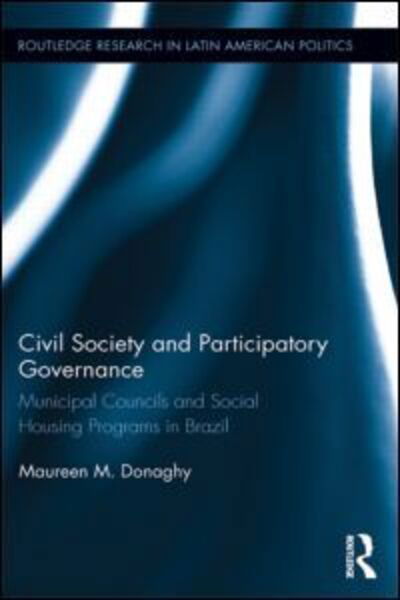 Civil Society and Participatory Governance: Municipal Councils and Social Housing Programs in Brazil - Routledge Studies in Latin American Politics - Donaghy, Maureen M. (Rutgers University - Camden, USA) - Książki - Taylor & Francis Ltd - 9781138915749 - 21 maja 2015