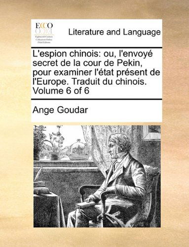 Cover for Ange Goudar · L'espion Chinois: Ou, L'envoyé Secret De La Cour De Pekin, Pour Examiner L'état Présent De L'europe. Traduit Du Chinois.  Volume 6 of 6 (Paperback Book) [French edition] (2010)