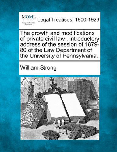 The Growth and Modifications of Private Civil Law: Introductory Address of the Session of 1879-80 of the Law Department of the University of Pennsylvania. - William Strong - Books - Gale, Making of Modern Law - 9781240009749 - December 17, 2010