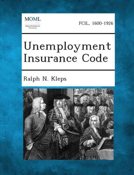 Unemployment Insurance Code - Ralph N Kleps - Boeken - Gale, Making of Modern Law - 9781289341749 - 3 september 2013