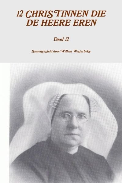 12 Christinnen Die De Heere Eren, Deel 12 - Willem Westerbeke - Books - lulu.com - 9781291825749 - April 8, 2014