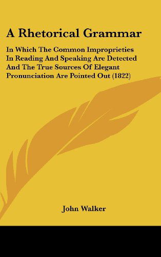 Cover for John Walker · A Rhetorical Grammar: in Which the Common Improprieties in Reading and Speaking Are Detected and the True Sources of Elegant Pronunciation Are Pointed out (1822) (Hardcover Book) (2008)