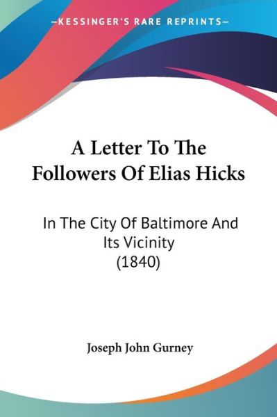 A Letter to the Followers of Elias Hicks: in the City of Baltimore and Its Vicinity (1840) - Joseph John Gurney - Books - Kessinger Publishing - 9781437458749 - January 13, 2009