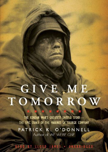 Cover for Patrick K. O'donnell · Give Me Tomorrow: the Korean War's Greatest Untold Story - the Epic Stand of the Marines of George Company (Audiobook (CD)) [Library, Unabridged Library edition] (2010)