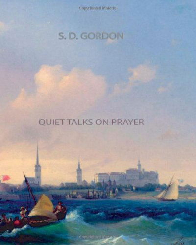 Quiet Talks on Prayer - S. D. Gordon - Books - CreateSpace Independent Publishing Platf - 9781461064749 - April 27, 2011