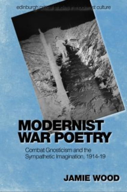 Cover for Jamie Wood · Modernist War Poetry: Combat Gnosticism and the Sympathetic Imagination, 1914 19 - Edinburgh Critical Studies in Modernist Culture (Hardcover Book) [113,917 edition] (2023)