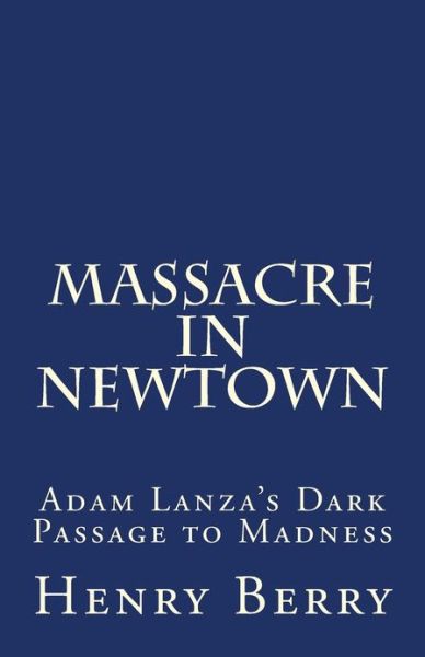 Cover for Henry Berry · Massacre in Newtown: Adam Lanza's Dark Passage to Madness (Paperback Book) (2013)