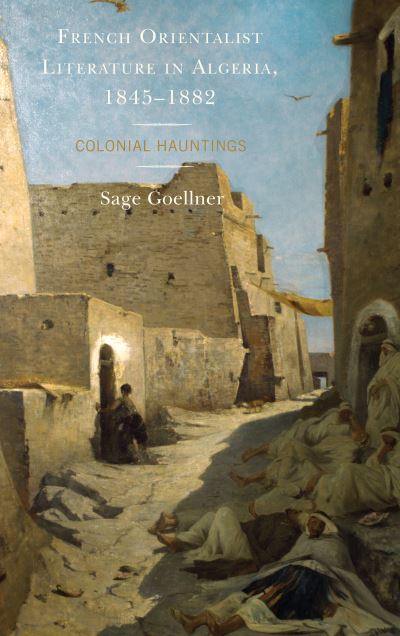 Cover for Sage Goellner · French Orientalist Literature in Algeria, 1845–1882: Colonial Hauntings - After the Empire: The Francophone World and Postcolonial France (Paperback Book) (2019)