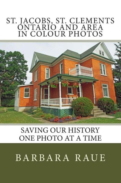 Cover for Mrs Barbara Raue · St. Jacobs, St. Clements Ontario and Area in Colour Photos: Saving Our History One Photo at a Time (Paperback Book) (2014)